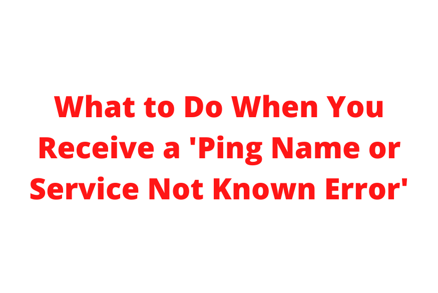 What to Do When You Receive a 'Ping Name or Service Not Known Error'